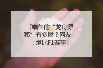 端午的“龙舟漂移”有多燃？网友：堪比F1赛事