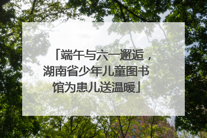 端午与六一邂逅，湖南省少年儿童图书馆为患儿送温暖