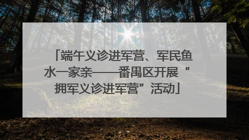端午义诊进军营、军民鱼水一家亲——番禺区开展“拥军义诊进军营”活动