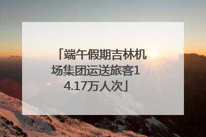 端午假期吉林机场集团运送旅客14.17万人次