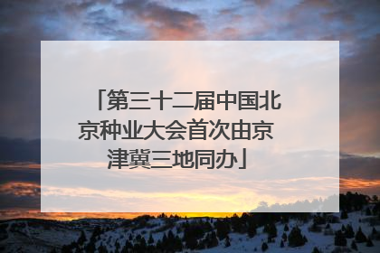 第三十二届中国北京种业大会首次由京津冀三地同办