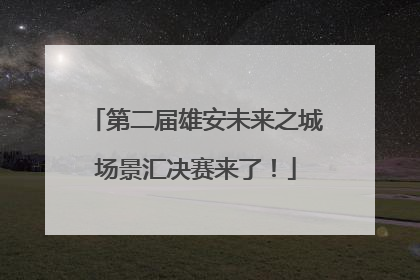 第二届雄安未来之城场景汇决赛来了！
