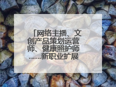 网络主播、文创产品策划运营师、健康照护师……新职业扩展消费新空间