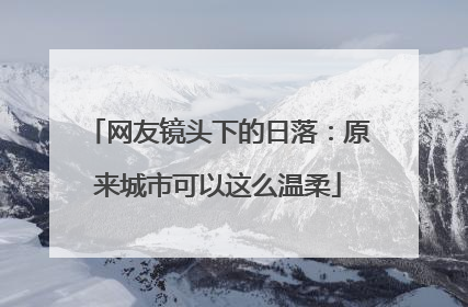 网友镜头下的日落：原来城市可以这么温柔