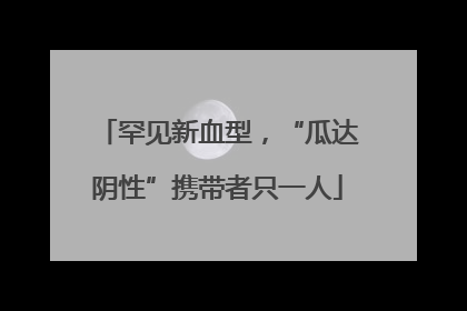 罕见新血型，“瓜达阴性”携带者只一人