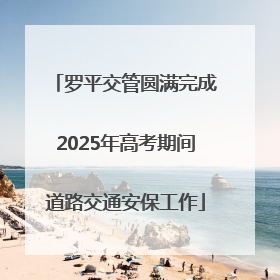 罗平交管圆满完成2025年高考期间道路交通安保工作