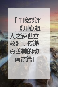 羊晚影评｜《开心超人之逆世营救》：传递真善美的动画诗篇