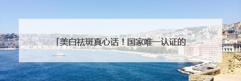 美白祛斑真心话！国家唯一认证的祛斑产品，刷新传统品牌定位！