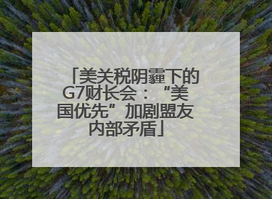 美关税阴霾下的G7财长会：“美国优先”加剧盟友内部矛盾