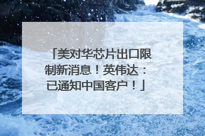 美对华芯片出口限制新消息！英伟达：已通知中国客户！