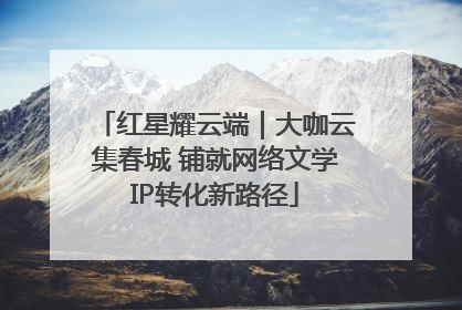 红星耀云端｜大咖云集春城 铺就网络文学IP转化新路径