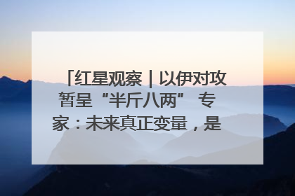 红星观察｜以伊对攻暂呈“半斤八两” 专家：未来真正变量，是美国是否进一步介入