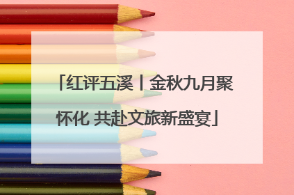 红评五溪丨金秋九月聚怀化 共赴文旅新盛宴