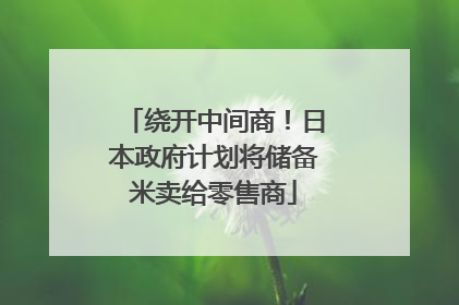 绕开中间商！日本政府计划将储备米卖给零售商