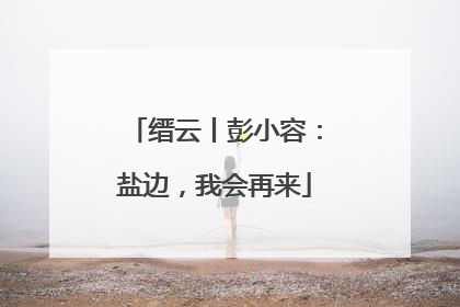 缙云丨彭小容：盐边，我会再来