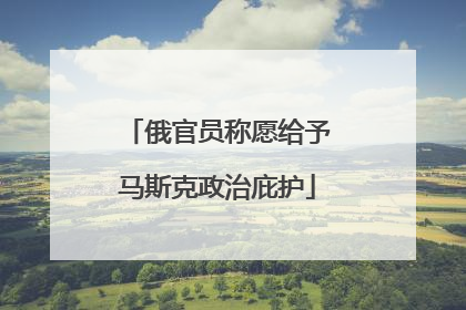 俄官员称愿给予马斯克政治庇护