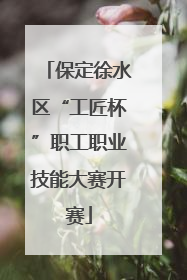 保定徐水区“工匠杯”职工职业技能大赛开赛