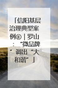 信阳基层治理典型案例⑧｜罗山：“微品牌”调出“大和谐”