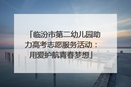 临汾市第二幼儿园助力高考志愿服务活动：用爱护航青春梦想