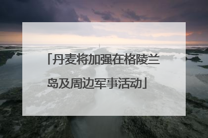 丹麦将加强在格陵兰岛及周边军事活动