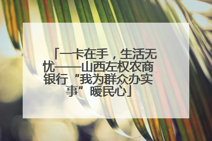 一卡在手，生活无忧——山西左权农商银行“我为群众办实事”暖民心