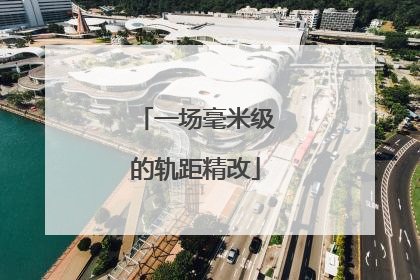 一场毫米级的轨距精改