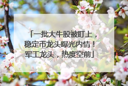一批大牛股被盯上，稳定币龙头曝光内情！军工龙头，热度空前