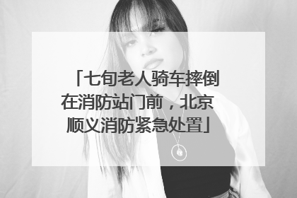 七旬老人骑车摔倒在消防站门前，北京顺义消防紧急处置