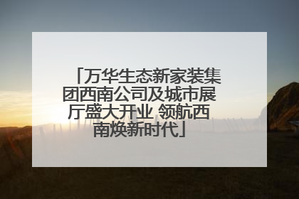 万华生态新家装集团西南公司及城市展厅盛大开业 领航西南焕新时代