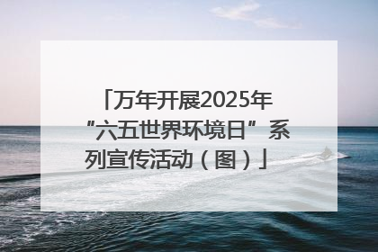 万年开展2025年“六五世界环境日”系列宣传活动（图）