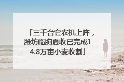 三千台套农机上阵，潍坊临朐夏收已完成14.8万亩小麦收割
