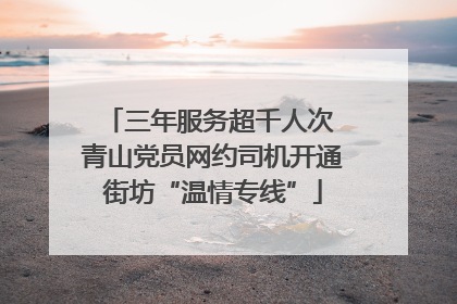 三年服务超千人次 青山党员网约司机开通街坊“温情专线”