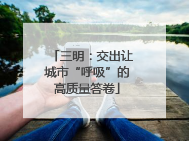 三明：交出让城市“呼吸”的高质量答卷