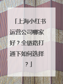 上海小红书运营公司哪家好？全链路打通下如何选择？