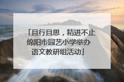 且行且思，精进不止 绵阳市园艺小学举办语文教研组活动