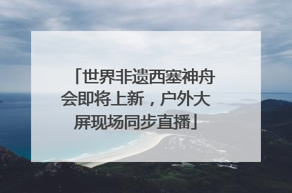 世界非遗西塞神舟会即将上新，户外大屏现场同步直播