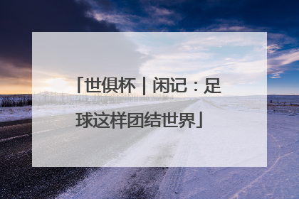 世俱杯｜闲记：足球这样团结世界