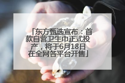 东方甄选宣布：首款自营卫生巾正式投产，将于6月18日在全网各平台开售
