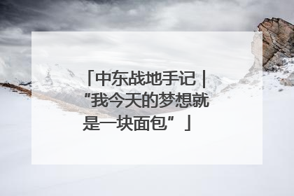 中东战地手记｜“我今天的梦想就是一块面包”