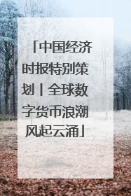 中国经济时报特别策划丨全球数字货币浪潮风起云涌