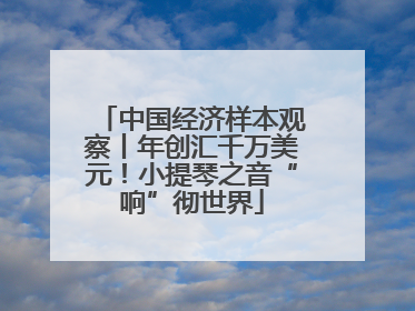 中国经济样本观察丨年创汇千万美元！小提琴之音“响”彻世界