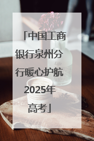 中国工商银行泉州分行暖心护航2025年高考