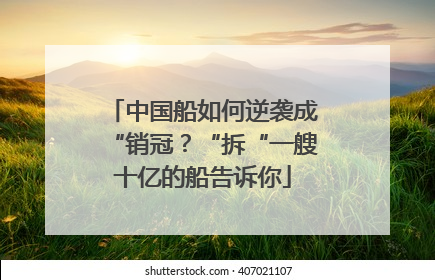 中国船如何逆袭成“销冠？“拆“一艘十亿的船告诉你