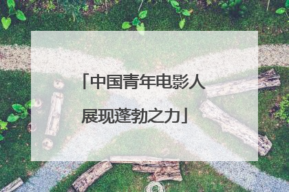中国青年电影人展现蓬勃之力