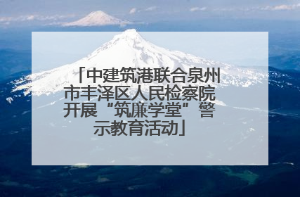 中建筑港联合泉州市丰泽区人民检察院开展“筑廉学堂”警示教育活动