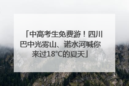 中高考生免费游！四川巴中光雾山、诺水河喊你来过18℃的夏天