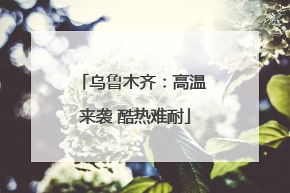 乌鲁木齐：高温来袭 酷热难耐