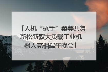 人机“执手”柔美共舞 新松新款大负载工业机器人亮相端午晚会