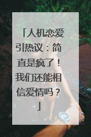 人机恋爱引热议：简直是疯了！我们还能相信爱情吗？