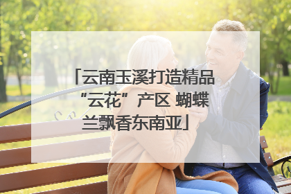 云南玉溪打造精品“云花”产区 蝴蝶兰飘香东南亚